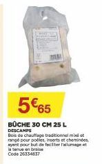 wor  M  5€65  BÜCHE 30 CM 25 L  DESCAMPS  Bois de chauffage traditionnelmat rangé pour polles, inserts et cheminées ayant pour but de faciliter l'allumage at la tenue en braise Code 26334837 