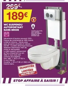 wc suspendu autoportant sans bride  m  269€ 189€  le bati-support autoportant se fixe uniquement au sol, idéal si vous avez des cloisons plus légères  mécanisme à bouton poussoir 3/6 l plaque de comma