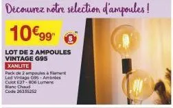 découvrez notre sélection d'ampoules!  10€99  lot de 2 ampoules vintage g95 xanlite  pack de 2 ampoules à filament led vintage g95- ambrées culot e27-806 lumens blanc chaud code 26355252 