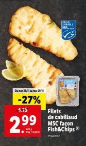 Du 25/1129/1  -27%  4.15  2.99  1-10  Filets de cabillaud MSC façon Fish&Chips (2)  ²5004167  PICH DURABLE MSC 