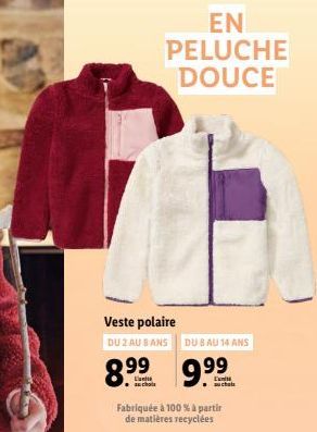 ΕΝ PELUCHE DOUCE  Veste polaire  DU 2 AU 8 ANS DU SAU 14 ANS  8.9⁹⁹ 9⁹⁹  99  Fabriquée à 100 % à partir de matières recyclées 