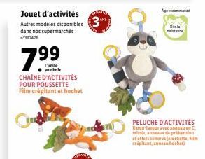 Jouet d'activités  Autres modèles disponibles dans nos supermarchés  7.⁹9  L'uni  au choix  CHAINE D'ACTIVITÉS POUR POUSSETTE Film crépitant et hochet  3  command  PELUCHE D'ACTIVITÉS Raton-laveur ave