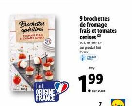 Brochettes apéritives  FROMAGE TRAS OMATES CERISE  lait ORIGINE FRANCE  9 brochettes de fromage frais et tomates cerises (2)  16 % de Mat. Gr. sur produit fini *7966  80g  99  1.⁹  7 