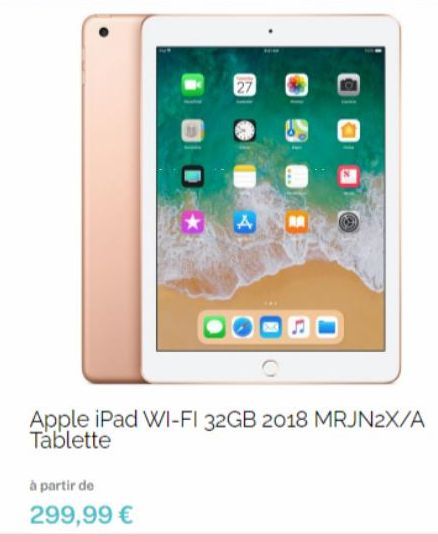 27  à partir de  299,99 €  A  Apple iPad WI-FI 32GB 2018 MRJN2X/A Tablette 