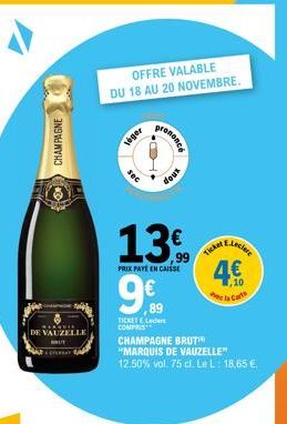 CHAMPAGNE  DE VAUZELLE  OFFRE VALABLE DU 18 AU 20 NOVEMBRE.  T  sec  léger  13  PRIX PAYEEN CAISSE  TICKET EL COMPRIS  9€  89  prononce  doux  CHAMPAGNE BRUT  "MARQUIS DE VAUZELLE" 12.50% vol. 75 cl. 