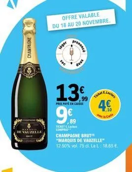 champagne  de vauzelle  offre valable du 18 au 20 novembre.  t  sec  léger  13  prix payeen caisse  ticket el compris  9€  89  prononce  doux  champagne brut  "marquis de vauzelle" 12.50% vol. 75 cl. 