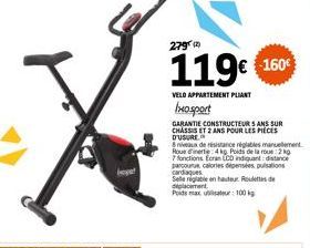 279⁰  119€ 1600  VELO APPARTEMENT PLIANT  Ixosport  GARANTIE CONSTRUCTEUR 5 ANS SUR CHASSIS ET 2 ANS POUR LES PIECES D'USURE  8x de résistance réglables manuelement Route 4kg Poids de la roue: 2 kg  7