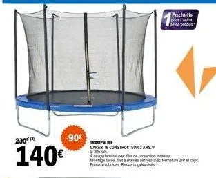 -90€  230  140€  trampoline  garantie constructeur 2 ans. @ 305 cm  a usage tamil avec filet de protection intérieur montage facile, flet & mailles serrées avec fermeture zip poteaux robustes, ressort