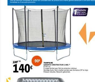 -90€  230  140€  TRAMPOLINE  GARANTIE CONSTRUCTEUR 2 ANS. @ 305 cm  A usage tamil avec filet de protection intérieur Montage facile, flet & mailles serrées avec fermeture ZIP Poteaux robustes, Ressort