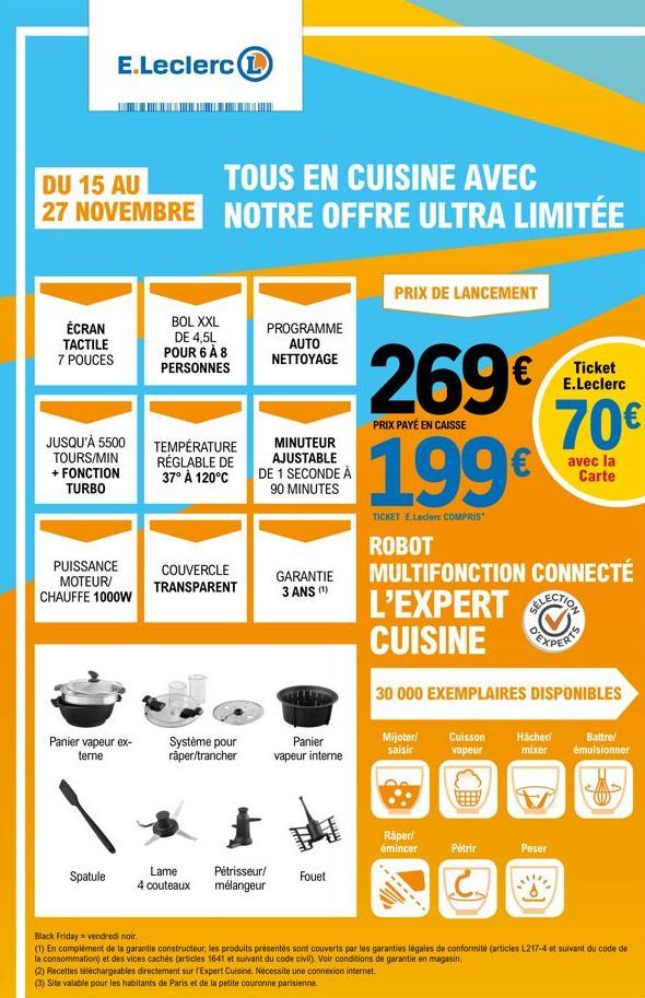 DU 15 AU  TOUS EN CUISINE AVEC 27 NOVEMBRE NOTRE OFFRE ULTRA LIMITÉE  ÉCRAN TACTILE 7 POUCES  E.Leclerc  JUSQU'À 5500 TOURS/MIN + FONCTION TURBO  PUISSANCE MOTEUR/ CHAUFFE 1000W  Panier vapeur ex-tern