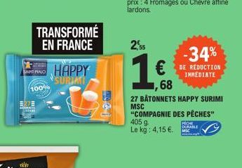 ERZE  TRANSFORMÉ EN FRANCE  Bra  PALO HAPPY  SURIMI  100%  2,55  -34% €DE REDUCTION 68  IMMEDIATE  27 BÂTONNETS HAPPY SURIMI MSC "COMPAGNIE DES PÊCHES"  405 g Le kg: 4,15 €.  PECHE DURABLE  MESC 