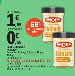 le 1" produit  1,55  le 2" produit  amora  sauce gourmet  -68% sur le 20 produit tartare  achete  ,50  sauce gourmet "amora"  au choix : tartare, poivre ou burger.  188 g.  le kg: 8,24 €..  par 2 (376