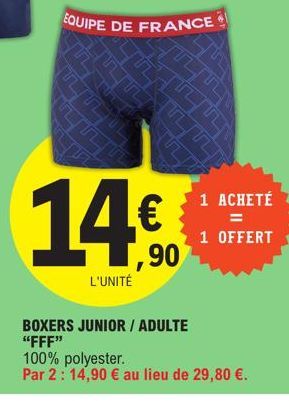 14€  1,90  L'UNITÉ  BOXERS JUNIOR / ADULTE "FFF"  1 ACHETÉ  =  1 OFFERT  100% polyester.  Par 2: 14,90 € au lieu de 29,80 €. 