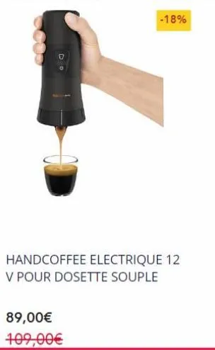 d  -18%  handcoffee electrique 12 v pour dosette souple  89,00€ 109,00€  