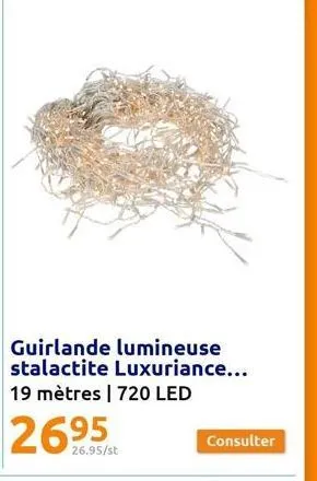 guirlande lumineuse stalactite luxuriance... 19 mètres | 720 led  26.95/st  consulter 