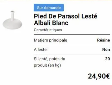 sur demande  pied de parasol lesté albali blanc  caractéristiques  matière principale  a lester  si lesté, poids du  produit (en kg)  résine  non  20  24,90€ 