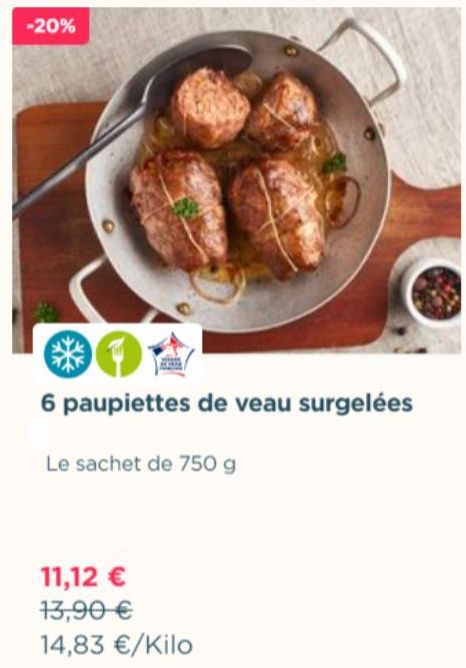 -20%  6 paupiettes de veau surgelées  Le sachet de 750 g  11,12 €  13,90 €  14,83 €/Kilo 