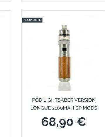 nouveauté  pod lightsaber version longue 2100mah bp mods  68,90 € 