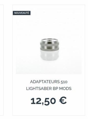 NOUVEAUTÉ  ADAPTATEURS 510 LIGHTSABER BP MODS  12,50 € 