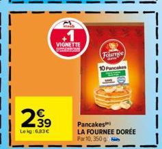 2.39  €  Le kg:6,83 €  +1  VIGNETTE  Fournee  DE  10 Pancake  Pancakes LA FOURNEE DORÉE Par 10, 350 g 