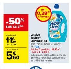 -50%  SUR LE 2  Vendu seul  11%  LeL: 373 €  Le 2 produit  5%0  SOIT  (0,28  Le lavage  Lessive liquide SUPERCROIX  Bora Bora ou Japon, 60 lavages,  3L  Soit les 2 produits: 16,80 € -Soit le L: 2,80 €