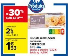 -30%  SUR LE 2ME  Vendu seal  29  Lekg: 5,48 €  Le 2 produt  193  Produits  Carrefour  Sprits  Biscuits sablés Sprits au beurre CARREFOUR  NUTRI-SCORE  400 g  Soit les 2 produits: 3,72 € -  Soit le kg