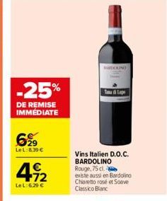 -25%  DE REMISE IMMEDIATE  6⁹9  Le L: 8.39 €  4-12  €  Le L:6,29 €  BARDOLINO  Tan Lap  Vins Italien D.O.C. BARDOLINO Rouge, 75 cl.  existe aussi en Bardolino Chiaretto rosé et Soave Classico Blanc 