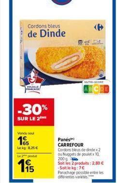 VOLAILLE PRANCAISE  -30%  SUR LE 2  Vendu soul  65  Le kg: 8.25 €  Le 2 produt  €  Cordons bleus  de Dinde  NUTRI-SCORE  ABCDE  Panés) CARREFOUR Cordons bleus de dindex2 ou Nuggets de poulet x 10, 200