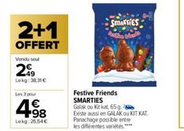 2+1  OFFERT  Vendu sout  299  Lekg:38,31 €  Les 3 pour  4.98  Lekg:25.54€  SMARTIES ddac3p puak  Festive Friends SMARTIES  Galak ou Kit kat, 65 g. 