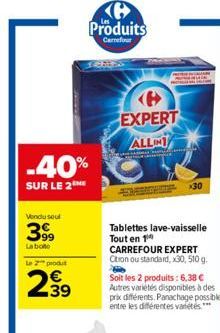 -40%  SUR LE 2 ME  Vendu soul  3999  La bote Le 2 produ  2.39  Produits  Carrefour  EXPERT  ALLIN  Tablettes lave-vaisselle Tout en 1 CARREFOUR EXPERT Citron ou standard, x30, 510 g.  Sam  Soit les 2 