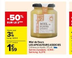 -50%  SUR LE 2THE  Vendu seul  399  Lekg:8,51 €  Le 2 produ  €  1999  59  Miel de fleurs  LES APICULTEURS ASSOCIES  N2  Crémeux ou liquide, 375 ml. Soit les 2 produits: 4,78 €-Soit le kg: 6,37 €  MIEL