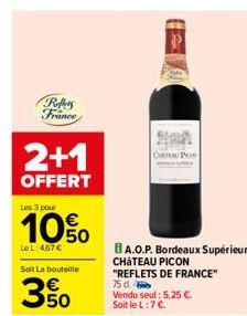 Reffers France  2+1  OFFERT  Les 3 pour  10%  Le L: 467€  Soit  La bouteille  350  CATEL P  BA.O.P. Bordeaux Supérieur CHATEAU PICON "REFLETS DE FRANCE" 75 d. Vendu seul : 5,25 €. Soit le L:7 €. 