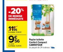 1195  Lunit():0,50 €  956  Le pack Lune):0,40 €  -20%  DE REMISE IMMÉDIATE  CONFORT  Papier toilette Confort Compact CARREFOUR  Le paquet de 24 rouleaux 