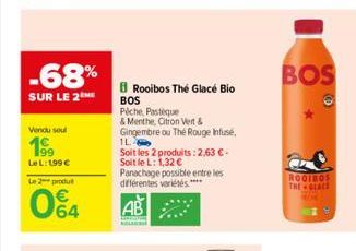 -68%  SUR LE 2  Vendu soul  199  Le L: 199 €  Le 2 produt  064  €  Rooibos The Glace Bio  BOS  Pêche, Pastique  & Menthe, Citron Vert &  Gingembre ou The Rouge Infusé,  1L  Soit les 2 produits: 2,63 €