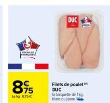 VOLAILLE FRANCAISE  895  €  Le kg:875 €  DUC  Filets de poulet DUC la barquette de 1kg. blanc ou jaune 