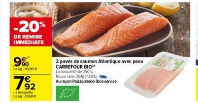 -20%  DE REMISE IMMÉDIATE  9⁹0  Le kg: 39,60 €  2 pavés de saumon Atlantique avec peau CARREFOUR BIO  La barquette de 250 g  Nount sans OGM (-0,9%).  Au rayon Poissonnerie libre service 