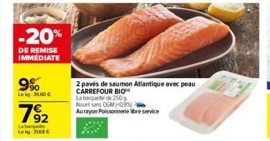 -20%  de remise immédiate  9⁹0  le kg: 39,60 €  2 pavés de saumon atlantique avec peau carrefour bio  la barquette de 250 g  nount sans ogm (-0,9%).  au rayon poissonnerie libre service 