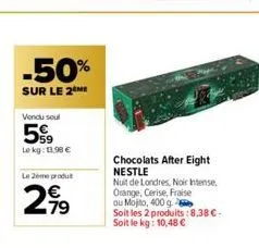 -50%  sur le 2 me  vendu soul  5%99  lekg: 11.90 €  le 2ème produt  2,99  79  chocolats after eight nestle  nuit de londres, noir intense, orange, cerise, fraise  ou mojito, 400 g  soit les 2 produits