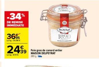 -34%  DE REMISE IMMÉDIATE  36%  Le kg: 131,96 €  €  24.99  Le kg:8711€  DELPEYRAT  1890  Foie gras de canard entier MAISON DELPEYRAT 280 g 