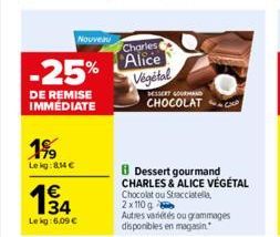 -25%  DE REMISE IMMEDIATE  1%  Lekg:81€  Nouveau  €  194  34 Lekg: 6,09 €  Charles  Alice Végétal  DESSERT GOURMAND  CHOCOLAT  Dessert gourmand CHARLES & ALICE VÉGÉTAL Chocolat ou Stracciatella, 2x110