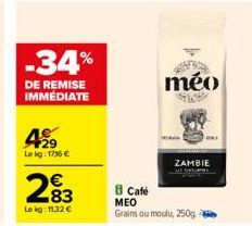 -34%  DE REMISE IMMÉDIATE  499  Le kg: 1736 €  283  Le kg: 11,32 €  méo  ZAMBIE  i Cafe  MEO  Grains ou moulu, 250g 