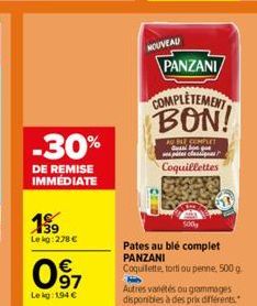 -30%  DE REMISE IMMEDIATE  19⁹9  Le kg: 278 €  097  €  Le ig: 194 €  NOUVEAU  PANZANI  COMPLETEMENT  BON!  AGBLE COMPLET de pies classiques  Coquillettes  500g  Pates au blé complet PANZANI  Coquilett