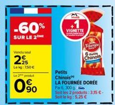 -60%  SUR LE 2  Vendu seul  225  Le kg: 7,50 € Le 2 produ  0.⁹0  Petits Chinois  Wach  VIGNETTE  ANTARA  Fournée 6 Petit Chinois  LA FOURNÉE DORÉE Par 6,300 g  Soit les 2 produits: 3,15 C-Soit le kg: 