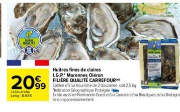 FUCH QUALITE  €  2099  99  La bouricho Lekg:8,40 €  Huîtres fines de claires I.G.P. Marennes Oléron  FILIÈRE QUALITÉ CARREFOUR  Calibre n 2. La bourniche de 2 douzaines, soit 2.5 kg "Indication Géogra