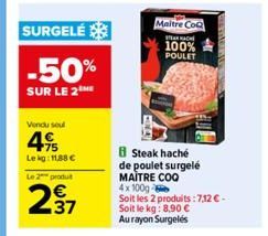 SURGELÉ  -50%  SUR LE 2 ME  Vendu soul  4%  Lekg: 11,88 €  Le 2 produt  37  Maitre CoQ  TEACH  100% POULET  B Steak haché de poulet surgelé MAITRE COO 4x100g- Soit les 2 produits: 7,12€-Soit le kg: 8,