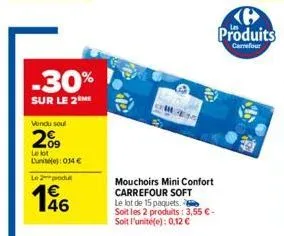 -30%  sur le 2 me  vendu soul  2009  le lot lunite): 014€  le produ  146  em  mouchoirs mini confort carrefour soft le lot de 15 paquets.  soit les 2 produits: 3,55 € - soit l'unité(e): 0,12 €  de  b 