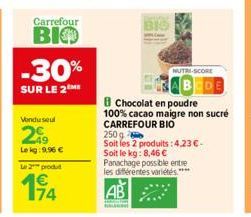 Carrefour  ВІФ -30%  SUR LE 2 ME  Vondu seul  299  Le kg: 9,96 €  Le 2 produt  BIO  NUTRI-SCORE  AB  8 Chocolat en poudre  100% cacao maigre non sucré CARREFOUR BIO  250g  Soit les 2 produits: 4,23 €.