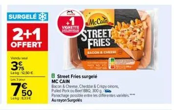 surgelé  2+1  offert  vondu soul  395  lekg: 12.50 € les 3 pour  750  €  lekg:8,33€  vignette  mc cain  mccain  street fries  bacon & cheese  street fries surgelé  bacon & cheese, cheddar & crispy oin