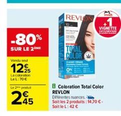 -80%  SUR LE 2  Vendu soul  12,95  La coloration LeL:70€  Le 2 produ  245  Coloration Total Color REVLON Différentes nuances Soit les 2 produits: 14,70 €. Soit le L: 42 €  REVION  TOTAL  COLOR  VIGNET