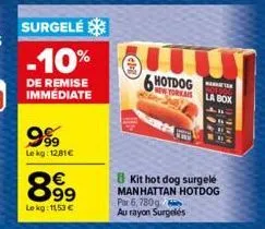 surgelé  -10%  de remise immédiate  9%  le kg: 12,81€  8.99⁹  €  le kg: 11,53 €  lum  6h hotdog new-yorkais  por 6, 780g au rayon surgelés  kit hot dog surgelé manhattan hotdog  a  la box 